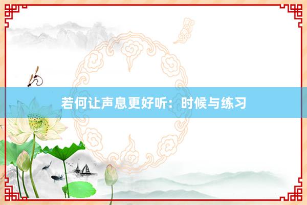 若何让声息更好听：时候与练习