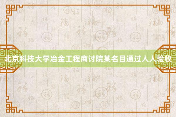 北京科技大学冶金工程商讨院某名目通过人人验收