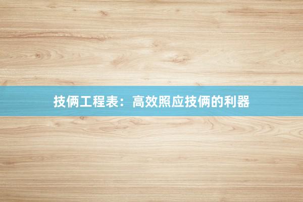 技俩工程表：高效照应技俩的利器