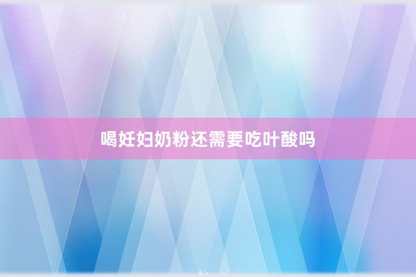 喝妊妇奶粉还需要吃叶酸吗
