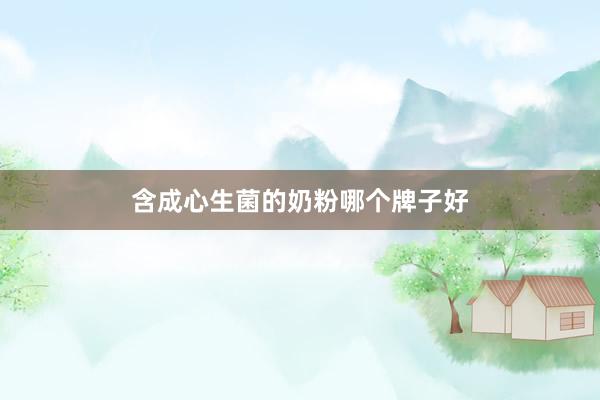含成心生菌的奶粉哪个牌子好