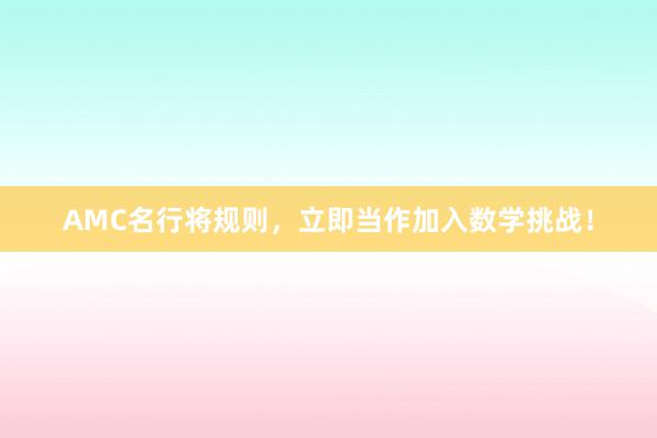 AMC名行将规则，立即当作加入数学挑战！