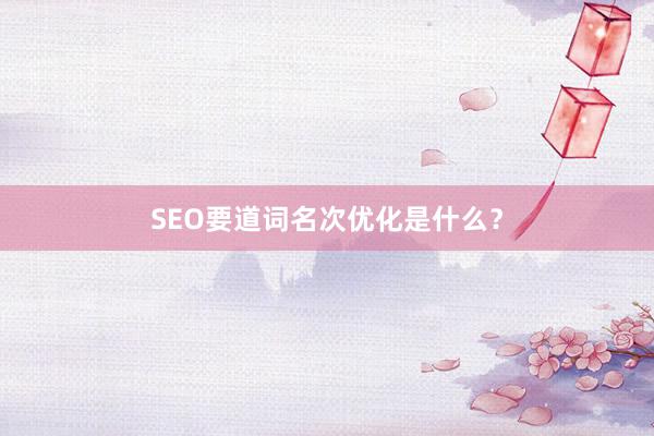 SEO要道词名次优化是什么？