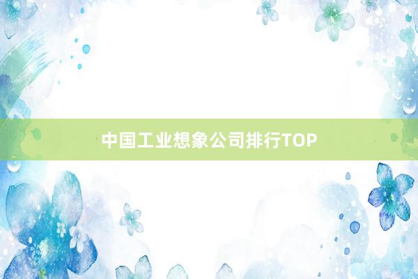 中国工业想象公司排行TOP